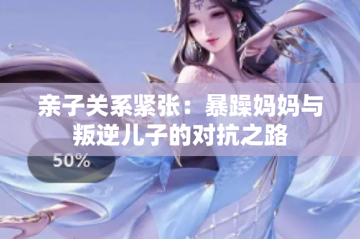 亲子关系紧张：暴躁妈妈与叛逆儿子的对抗之路