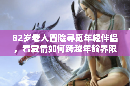 82岁老人冒险寻觅年轻伴侣，看爱情如何跨越年龄界限