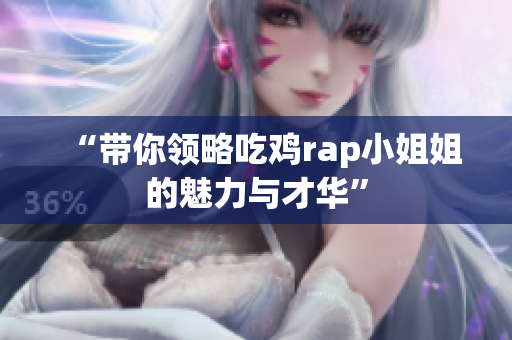 “带你领略吃鸡rap小姐姐的魅力与才华”