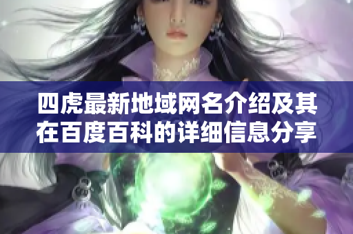 四虎最新地域网名介绍及其在百度百科的详细信息分享