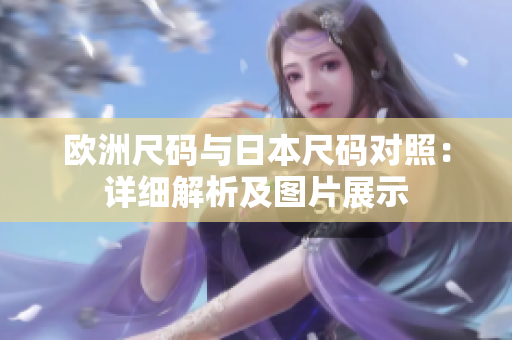 欧洲尺码与日本尺码对照：详细解析及图片展示