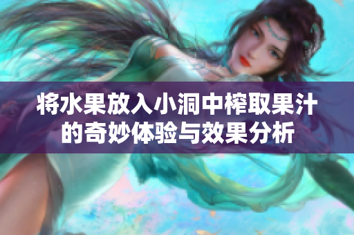 将水果放入小洞中榨取果汁的奇妙体验与效果分析