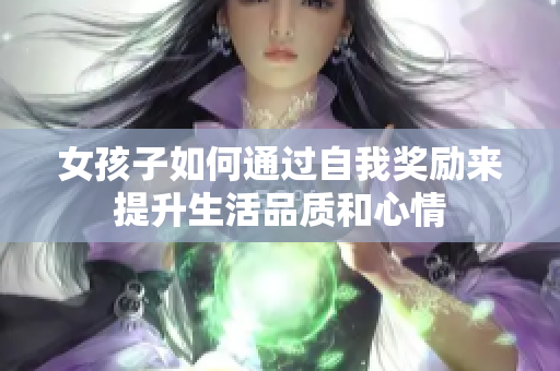 女孩子如何通过自我奖励来提升生活品质和心情