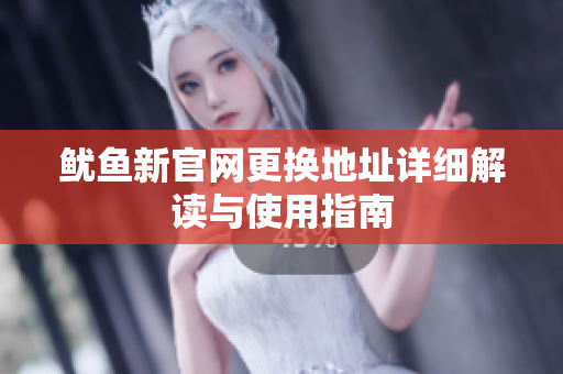 鱿鱼新官网更换地址详细解读与使用指南