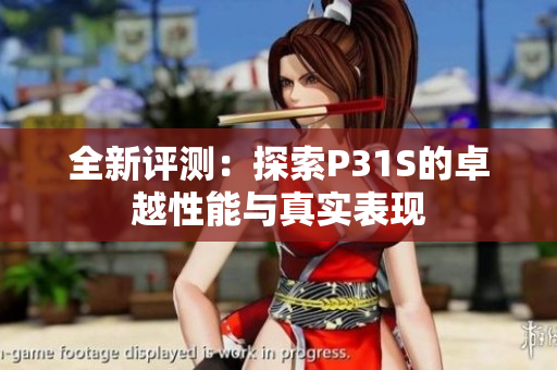 全新评测：探索P31S的卓越性能与真实表现