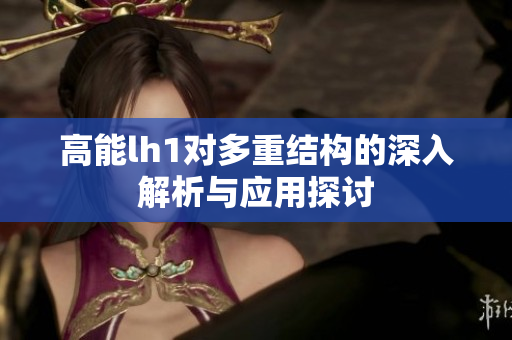 高能lh1对多重结构的深入解析与应用探讨