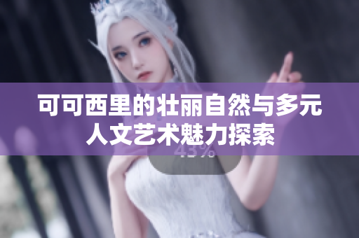 可可西里的壮丽自然与多元人文艺术魅力探索