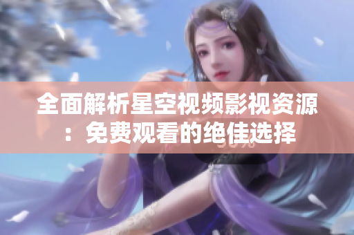 全面解析星空视频影视资源：免费观看的绝佳选择