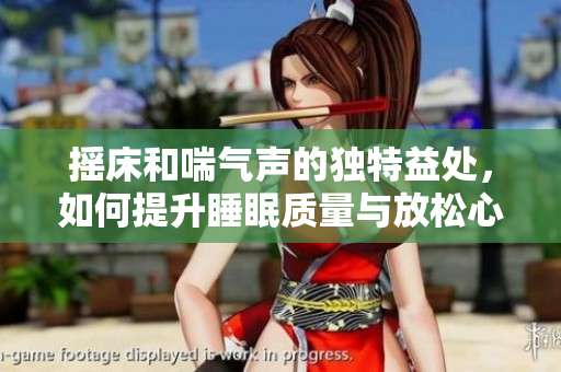 摇床和喘气声的独特益处，如何提升睡眠质量与放松心情