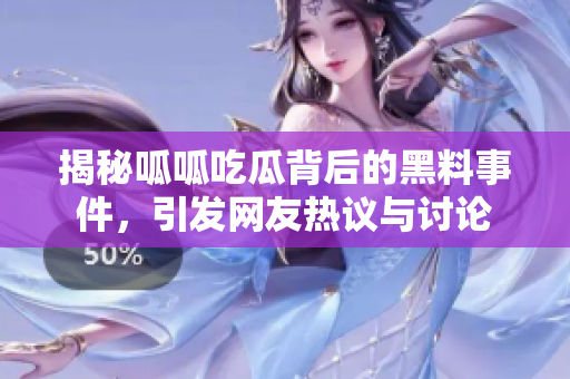 揭秘呱呱吃瓜背后的黑料事件，引发网友热议与讨论