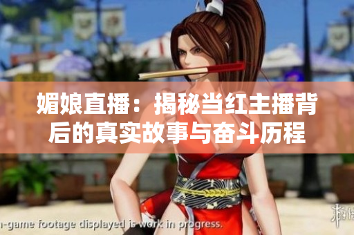 媚娘直播：揭秘当红主播背后的真实故事与奋斗历程