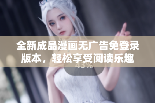 全新成品漫画无广告免登录版本，轻松享受阅读乐趣