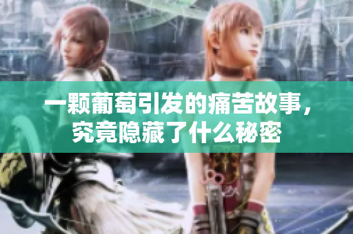 一颗葡萄引发的痛苦故事，究竟隐藏了什么秘密