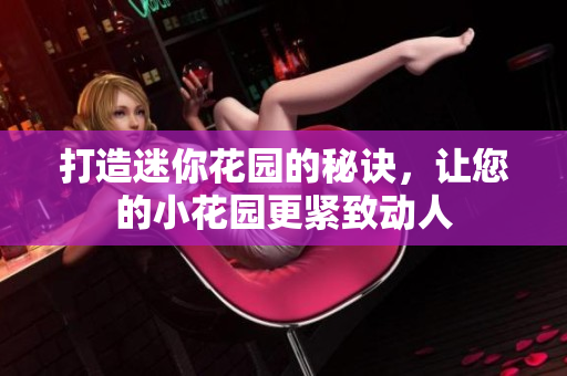 打造迷你花园的秘诀，让您的小花园更紧致动人