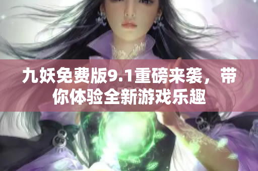 九妖免费版9.1重磅来袭，带你体验全新游戏乐趣