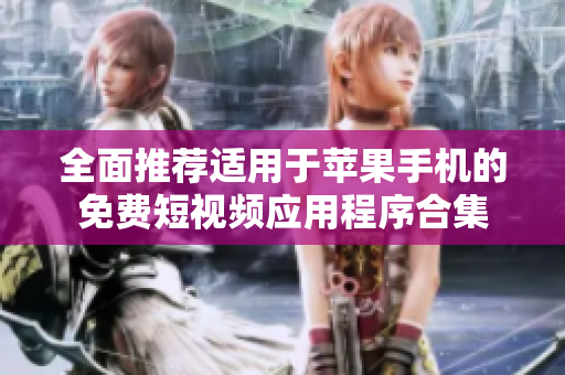 全面推荐适用于苹果手机的免费短视频应用程序合集