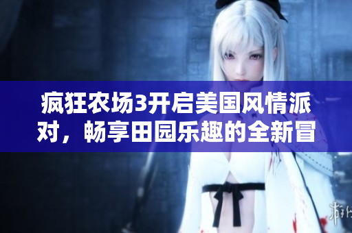 疯狂农场3开启美国风情派对，畅享田园乐趣的全新冒险