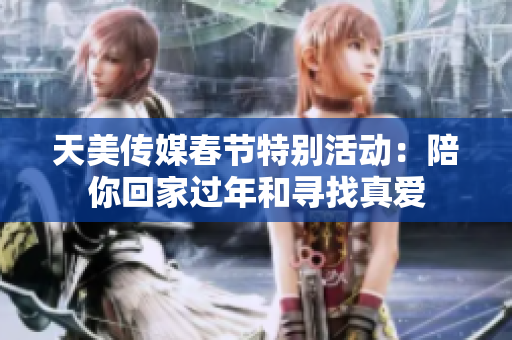 天美传媒春节特别活动：陪你回家过年和寻找真爱
