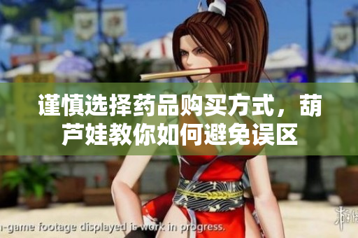 谨慎选择药品购买方式，葫芦娃教你如何避免误区