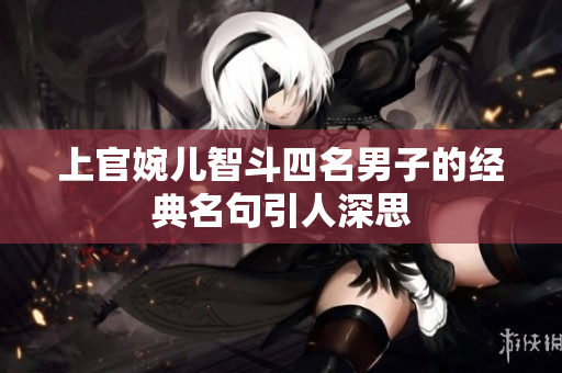 上官婉儿智斗四名男子的经典名句引人深思