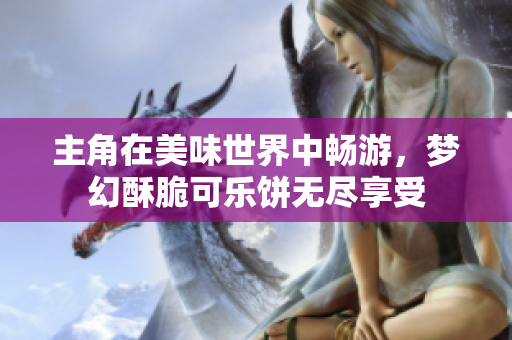 主角在美味世界中畅游，梦幻酥脆可乐饼无尽享受