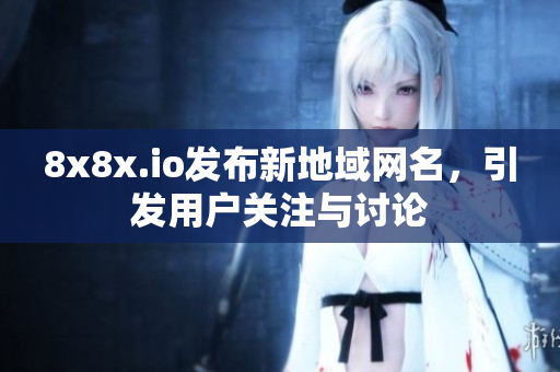 8x8x.io发布新地域网名，引发用户关注与讨论