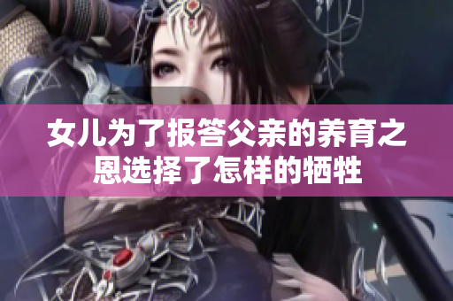 女儿为了报答父亲的养育之恩选择了怎样的牺牲