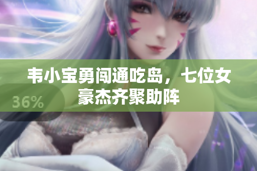 韦小宝勇闯通吃岛，七位女豪杰齐聚助阵