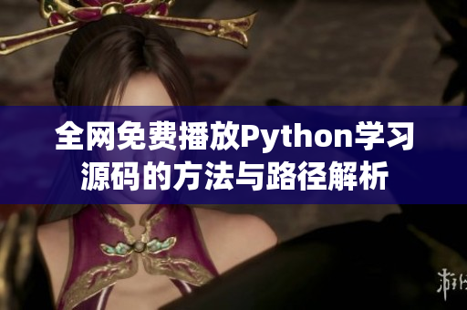 全网免费播放Python学习源码的方法与路径解析