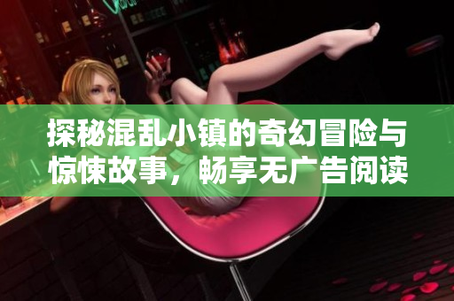 探秘混乱小镇的奇幻冒险与惊悚故事，畅享无广告阅读体验