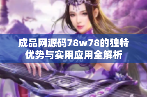 成品网源码78w78的独特优势与实用应用全解析