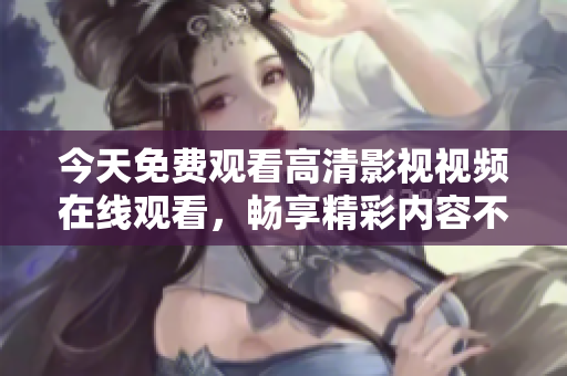 今天免费观看高清影视视频在线观看，畅享精彩内容不容错过