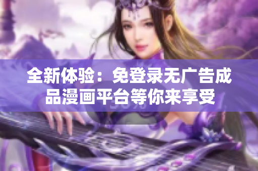 全新体验：免登录无广告成品漫画平台等你来享受