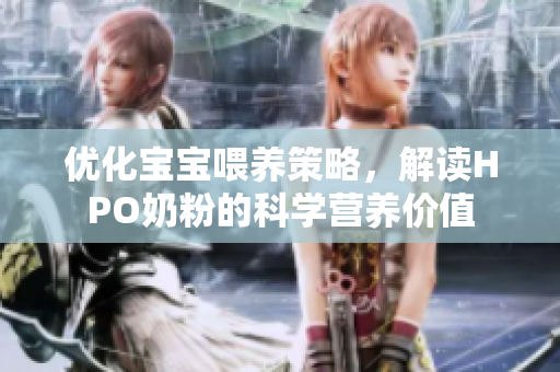 优化宝宝喂养策略，解读HPO奶粉的科学营养价值