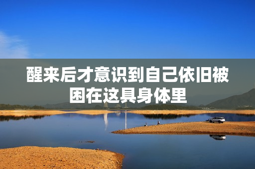 醒来后才意识到自己依旧被困在这具身体里