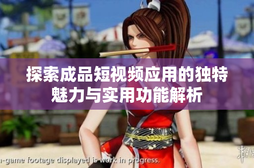 探索成品短视频应用的独特魅力与实用功能解析