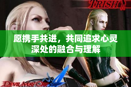 愿携手共进，共同追求心灵深处的融合与理解