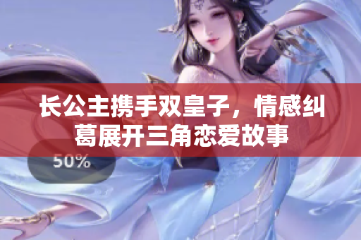 长公主携手双皇子，情感纠葛展开三角恋爱故事