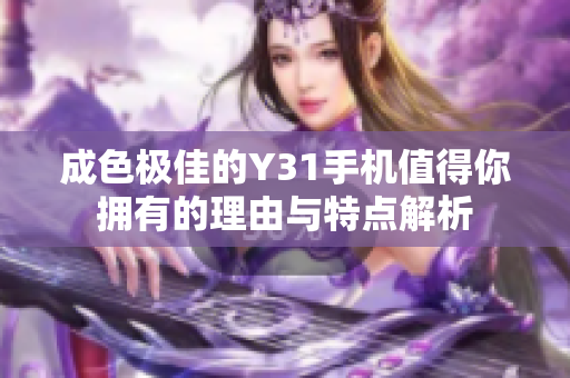 成色极佳的Y31手机值得你拥有的理由与特点解析