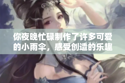 你夜晚忙碌制作了许多可爱的小雨伞，感受创造的乐趣