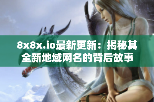 8x8x.io最新更新：揭秘其全新地域网名的背后故事