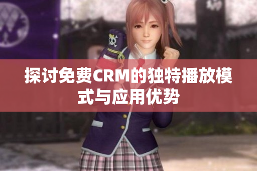 探讨免费CRM的独特播放模式与应用优势