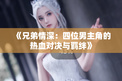《兄弟情深：四位男主角的热血对决与羁绊》