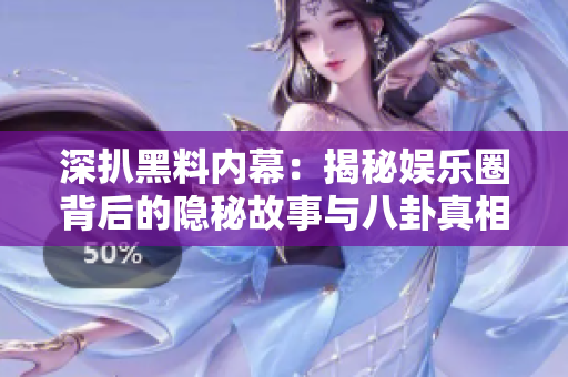 深扒黑料内幕：揭秘娱乐圈背后的隐秘故事与八卦真相