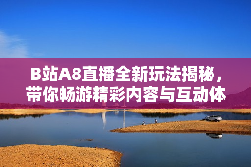 B站A8直播全新玩法揭秘，带你畅游精彩内容与互动体验