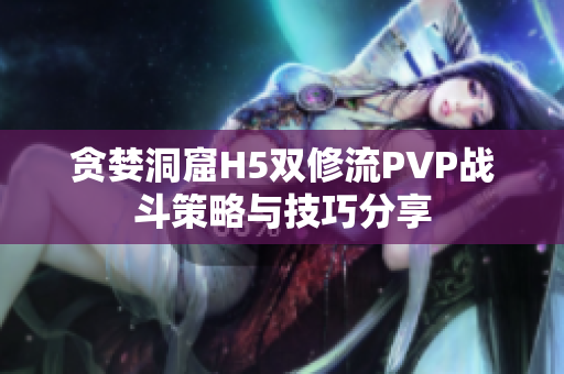 贪婪洞窟H5双修流PVP战斗策略与技巧分享