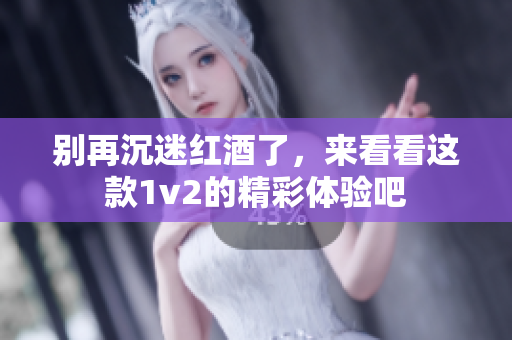 别再沉迷红酒了，来看看这款1v2的精彩体验吧