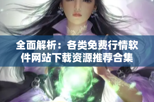 全面解析：各类免费行情软件网站下载资源推荐合集