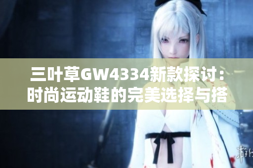 三叶草GW4334新款探讨：时尚运动鞋的完美选择与搭配建议