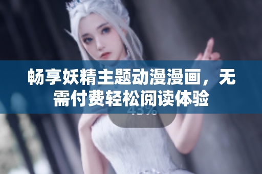 畅享妖精主题动漫漫画，无需付费轻松阅读体验